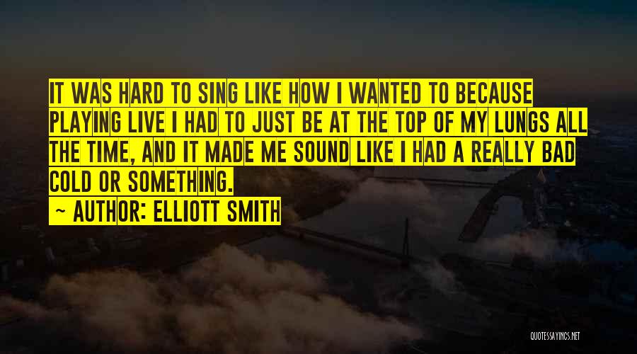 Elliott Smith Quotes: It Was Hard To Sing Like How I Wanted To Because Playing Live I Had To Just Be At The