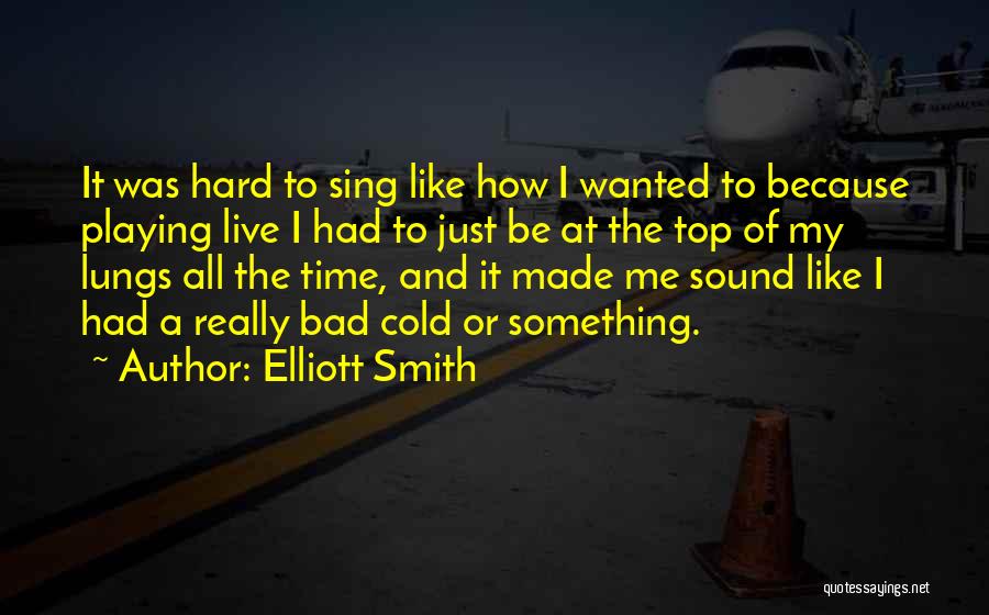 Elliott Smith Quotes: It Was Hard To Sing Like How I Wanted To Because Playing Live I Had To Just Be At The