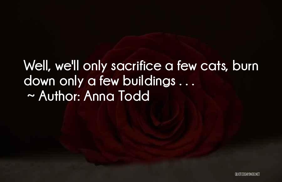Anna Todd Quotes: Well, We'll Only Sacrifice A Few Cats, Burn Down Only A Few Buildings . . .