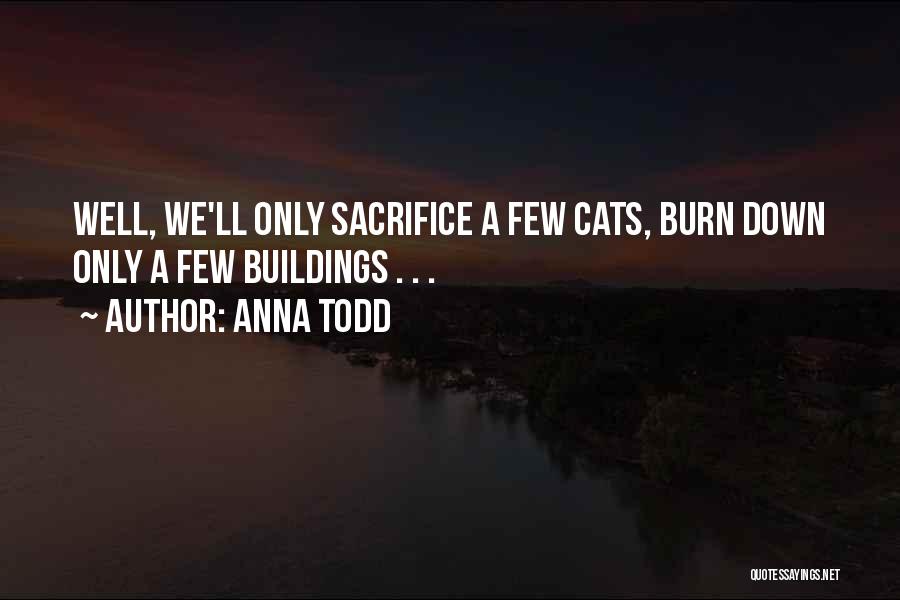 Anna Todd Quotes: Well, We'll Only Sacrifice A Few Cats, Burn Down Only A Few Buildings . . .