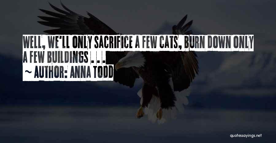Anna Todd Quotes: Well, We'll Only Sacrifice A Few Cats, Burn Down Only A Few Buildings . . .