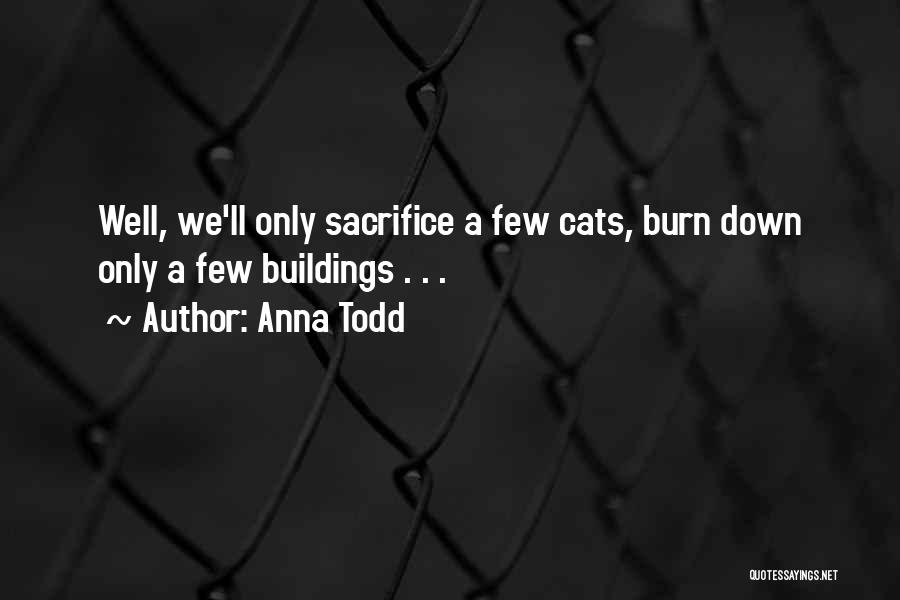 Anna Todd Quotes: Well, We'll Only Sacrifice A Few Cats, Burn Down Only A Few Buildings . . .