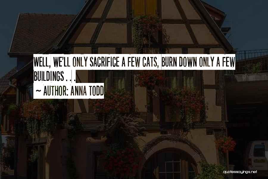 Anna Todd Quotes: Well, We'll Only Sacrifice A Few Cats, Burn Down Only A Few Buildings . . .
