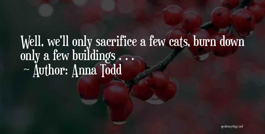 Anna Todd Quotes: Well, We'll Only Sacrifice A Few Cats, Burn Down Only A Few Buildings . . .