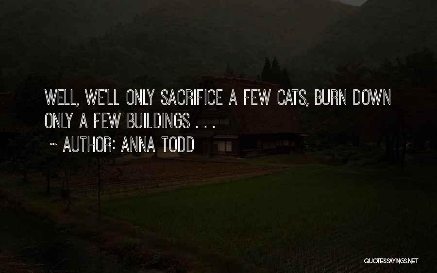 Anna Todd Quotes: Well, We'll Only Sacrifice A Few Cats, Burn Down Only A Few Buildings . . .