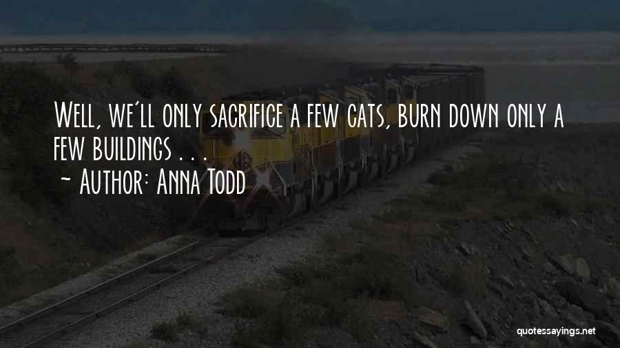 Anna Todd Quotes: Well, We'll Only Sacrifice A Few Cats, Burn Down Only A Few Buildings . . .