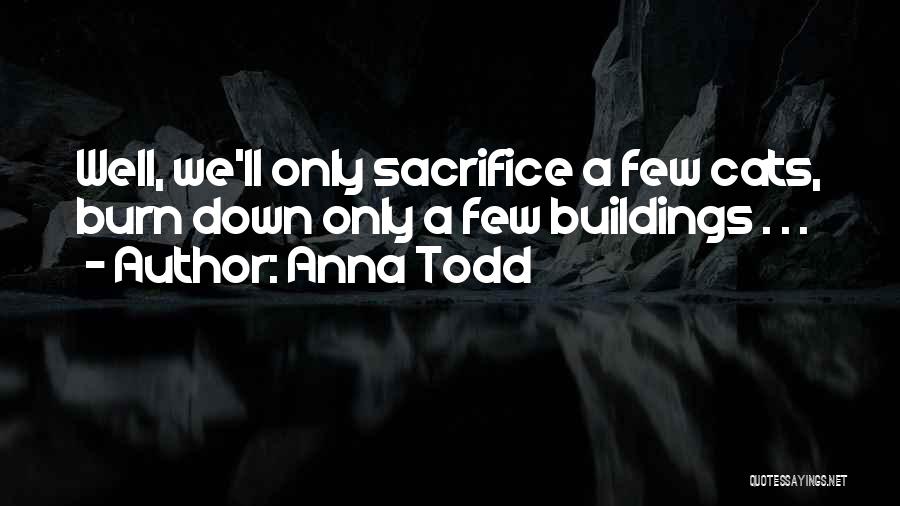 Anna Todd Quotes: Well, We'll Only Sacrifice A Few Cats, Burn Down Only A Few Buildings . . .