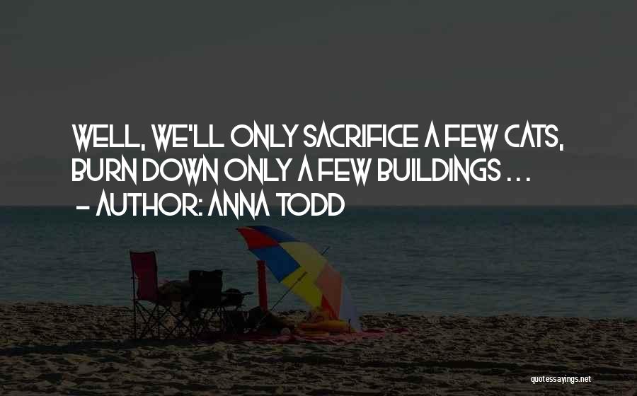 Anna Todd Quotes: Well, We'll Only Sacrifice A Few Cats, Burn Down Only A Few Buildings . . .