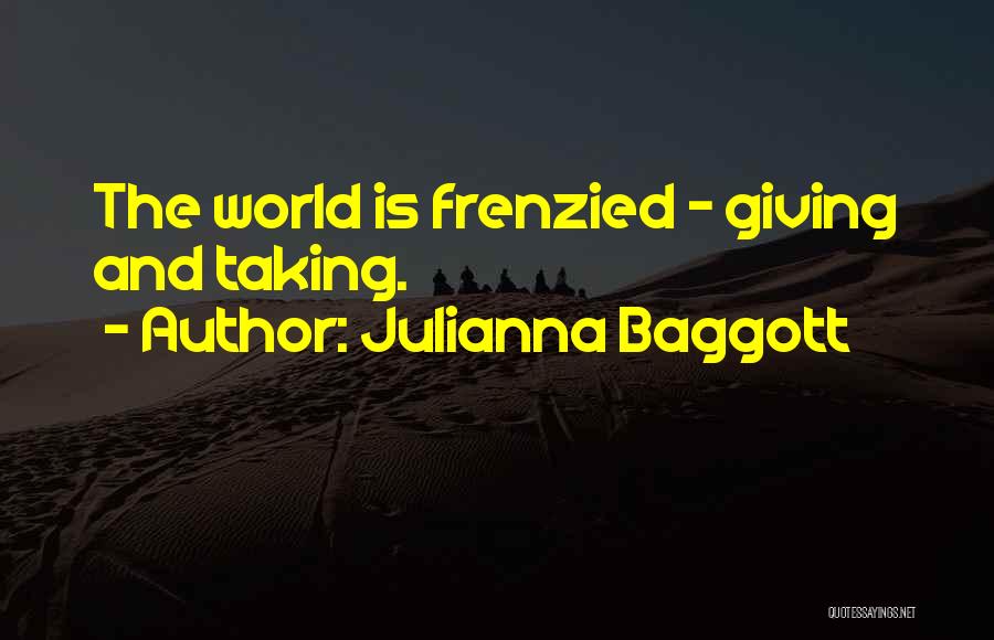 Julianna Baggott Quotes: The World Is Frenzied - Giving And Taking.
