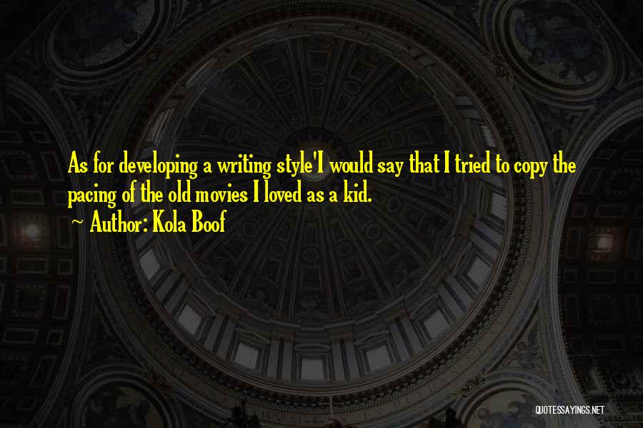 Kola Boof Quotes: As For Developing A Writing Style'i Would Say That I Tried To Copy The Pacing Of The Old Movies I