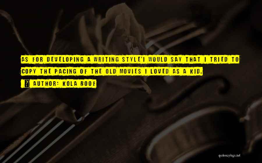 Kola Boof Quotes: As For Developing A Writing Style'i Would Say That I Tried To Copy The Pacing Of The Old Movies I