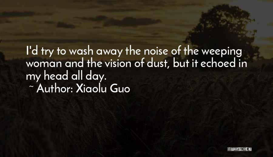 Xiaolu Guo Quotes: I'd Try To Wash Away The Noise Of The Weeping Woman And The Vision Of Dust, But It Echoed In