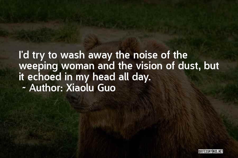 Xiaolu Guo Quotes: I'd Try To Wash Away The Noise Of The Weeping Woman And The Vision Of Dust, But It Echoed In