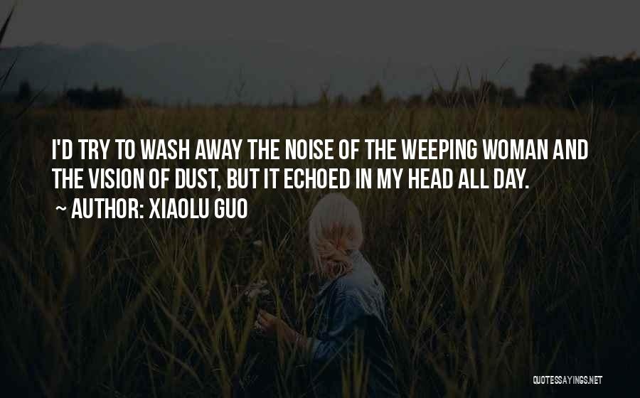 Xiaolu Guo Quotes: I'd Try To Wash Away The Noise Of The Weeping Woman And The Vision Of Dust, But It Echoed In