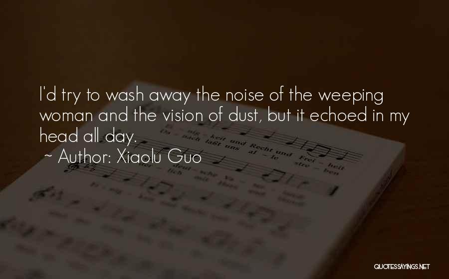 Xiaolu Guo Quotes: I'd Try To Wash Away The Noise Of The Weeping Woman And The Vision Of Dust, But It Echoed In
