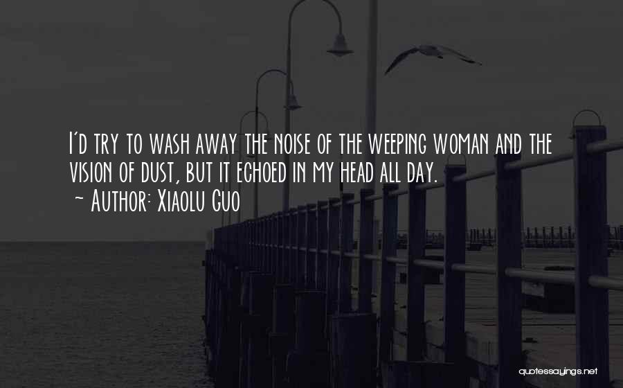 Xiaolu Guo Quotes: I'd Try To Wash Away The Noise Of The Weeping Woman And The Vision Of Dust, But It Echoed In