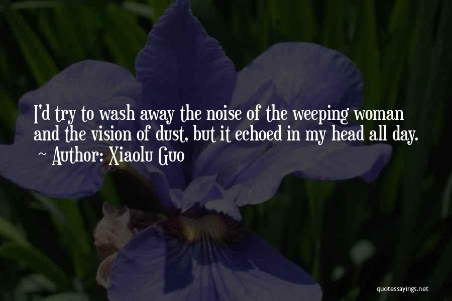 Xiaolu Guo Quotes: I'd Try To Wash Away The Noise Of The Weeping Woman And The Vision Of Dust, But It Echoed In