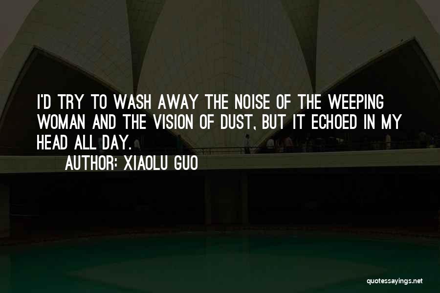 Xiaolu Guo Quotes: I'd Try To Wash Away The Noise Of The Weeping Woman And The Vision Of Dust, But It Echoed In