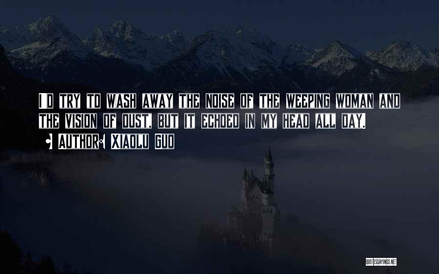 Xiaolu Guo Quotes: I'd Try To Wash Away The Noise Of The Weeping Woman And The Vision Of Dust, But It Echoed In