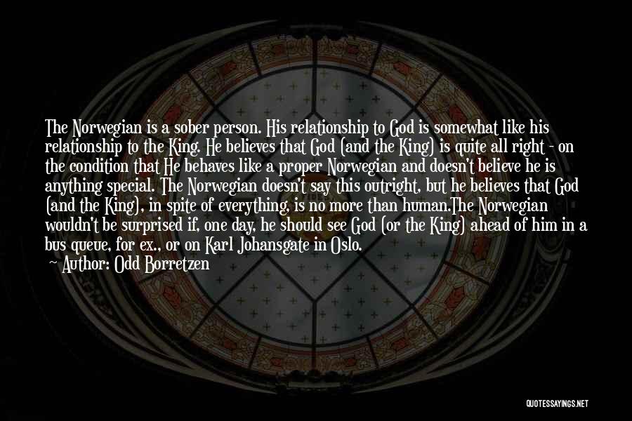 Odd Borretzen Quotes: The Norwegian Is A Sober Person. His Relationship To God Is Somewhat Like His Relationship To The King. He Believes