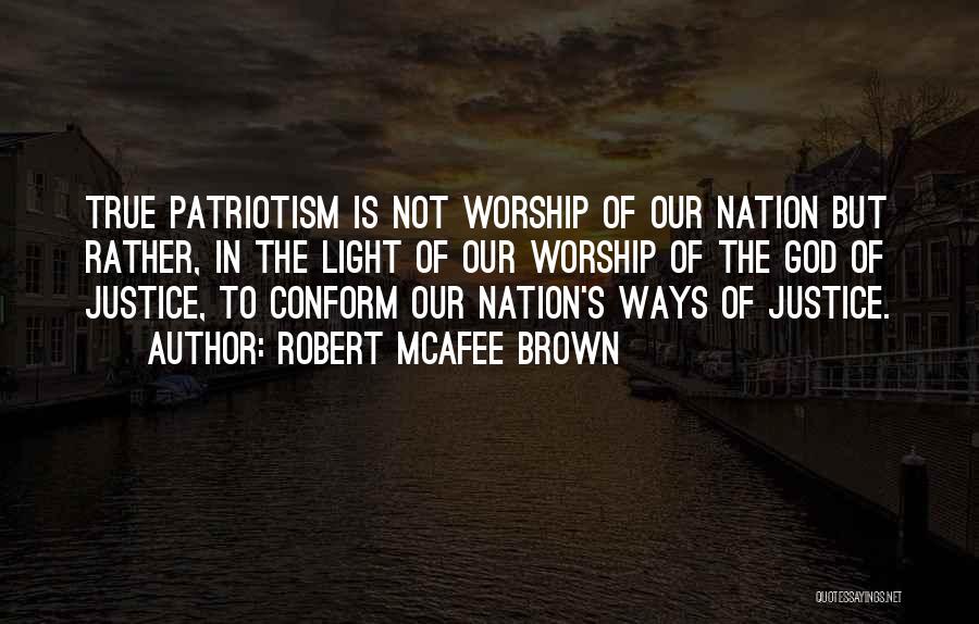 Robert McAfee Brown Quotes: True Patriotism Is Not Worship Of Our Nation But Rather, In The Light Of Our Worship Of The God Of