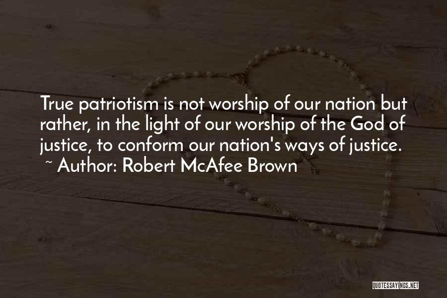 Robert McAfee Brown Quotes: True Patriotism Is Not Worship Of Our Nation But Rather, In The Light Of Our Worship Of The God Of