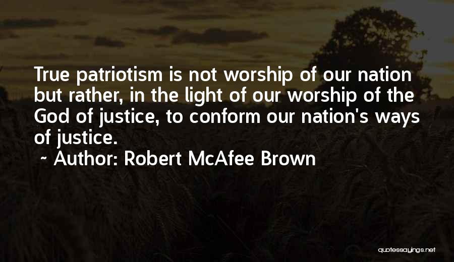 Robert McAfee Brown Quotes: True Patriotism Is Not Worship Of Our Nation But Rather, In The Light Of Our Worship Of The God Of