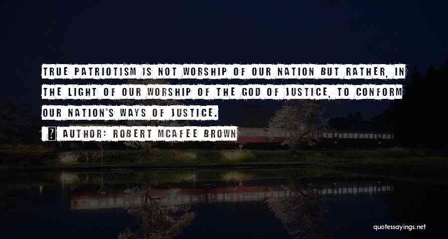 Robert McAfee Brown Quotes: True Patriotism Is Not Worship Of Our Nation But Rather, In The Light Of Our Worship Of The God Of