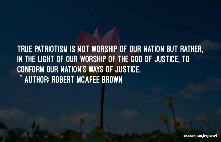 Robert McAfee Brown Quotes: True Patriotism Is Not Worship Of Our Nation But Rather, In The Light Of Our Worship Of The God Of
