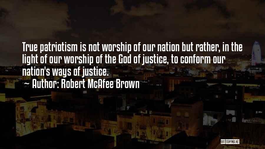 Robert McAfee Brown Quotes: True Patriotism Is Not Worship Of Our Nation But Rather, In The Light Of Our Worship Of The God Of