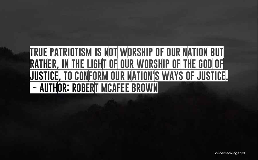 Robert McAfee Brown Quotes: True Patriotism Is Not Worship Of Our Nation But Rather, In The Light Of Our Worship Of The God Of