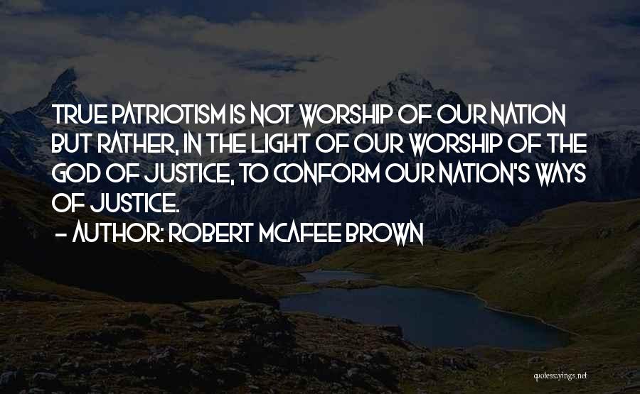 Robert McAfee Brown Quotes: True Patriotism Is Not Worship Of Our Nation But Rather, In The Light Of Our Worship Of The God Of