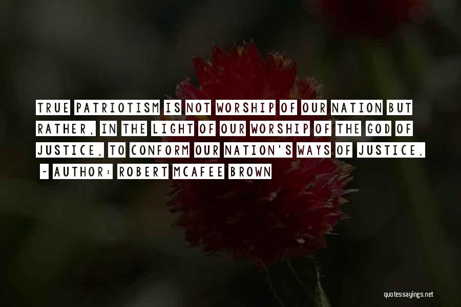 Robert McAfee Brown Quotes: True Patriotism Is Not Worship Of Our Nation But Rather, In The Light Of Our Worship Of The God Of