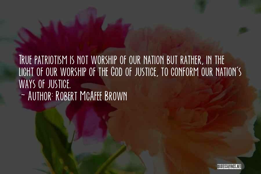 Robert McAfee Brown Quotes: True Patriotism Is Not Worship Of Our Nation But Rather, In The Light Of Our Worship Of The God Of