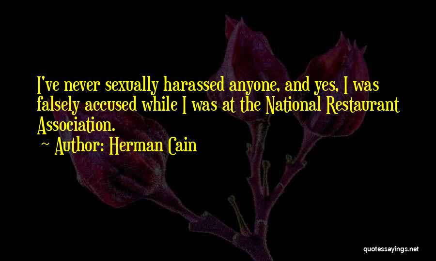 Herman Cain Quotes: I've Never Sexually Harassed Anyone, And Yes, I Was Falsely Accused While I Was At The National Restaurant Association.