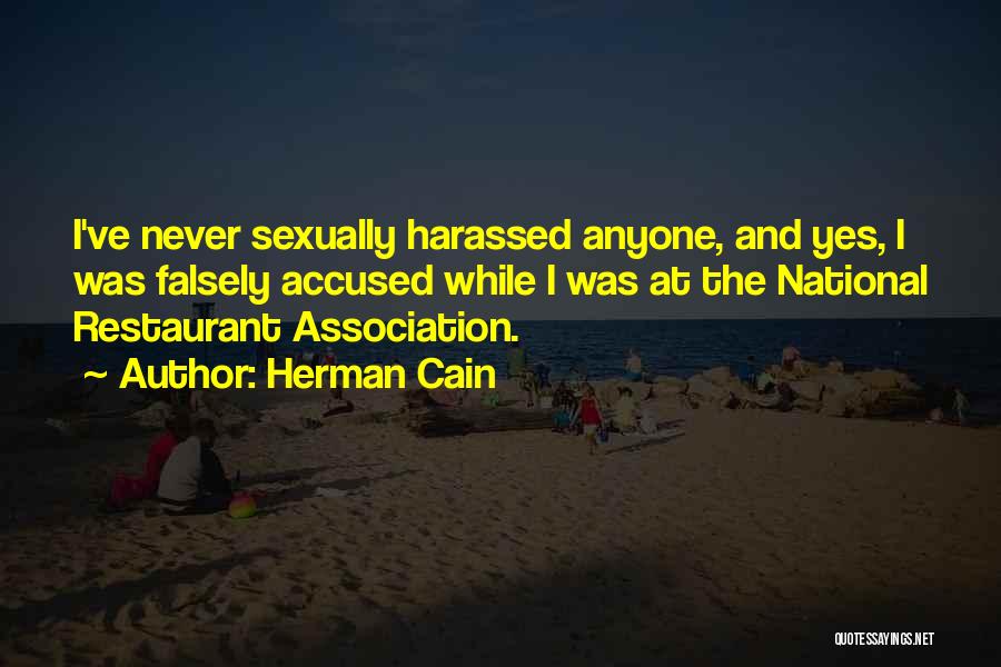 Herman Cain Quotes: I've Never Sexually Harassed Anyone, And Yes, I Was Falsely Accused While I Was At The National Restaurant Association.