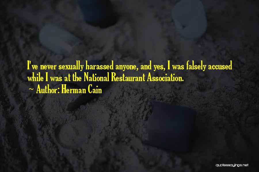 Herman Cain Quotes: I've Never Sexually Harassed Anyone, And Yes, I Was Falsely Accused While I Was At The National Restaurant Association.