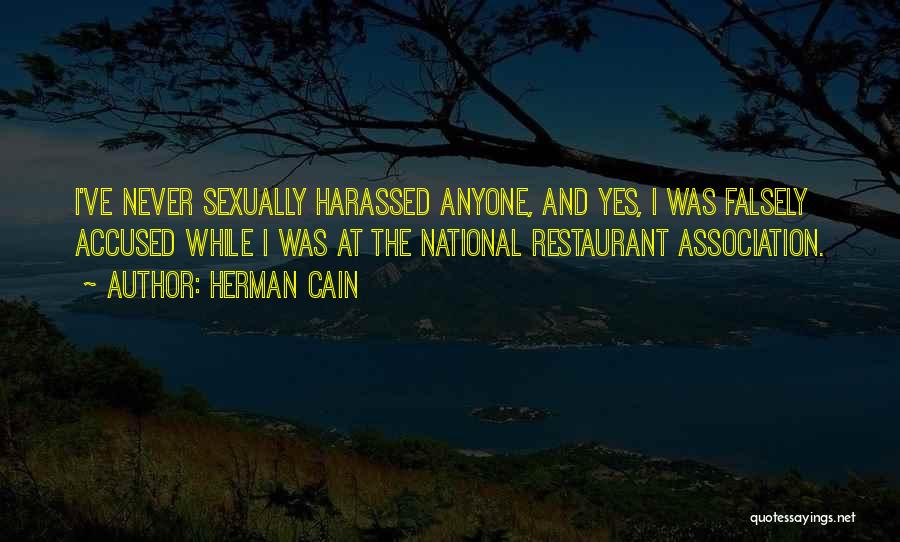 Herman Cain Quotes: I've Never Sexually Harassed Anyone, And Yes, I Was Falsely Accused While I Was At The National Restaurant Association.