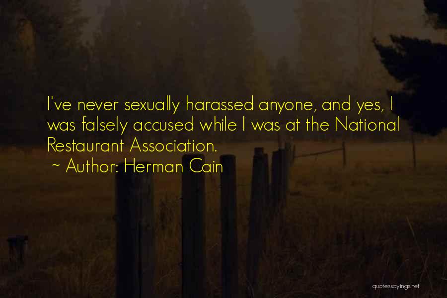 Herman Cain Quotes: I've Never Sexually Harassed Anyone, And Yes, I Was Falsely Accused While I Was At The National Restaurant Association.