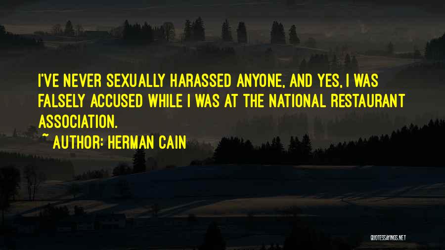 Herman Cain Quotes: I've Never Sexually Harassed Anyone, And Yes, I Was Falsely Accused While I Was At The National Restaurant Association.