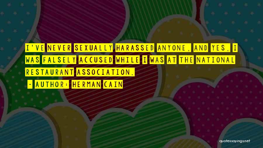 Herman Cain Quotes: I've Never Sexually Harassed Anyone, And Yes, I Was Falsely Accused While I Was At The National Restaurant Association.