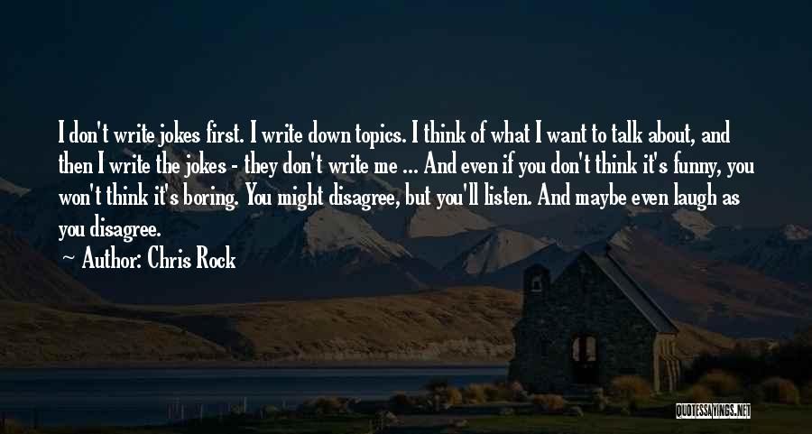 Chris Rock Quotes: I Don't Write Jokes First. I Write Down Topics. I Think Of What I Want To Talk About, And Then