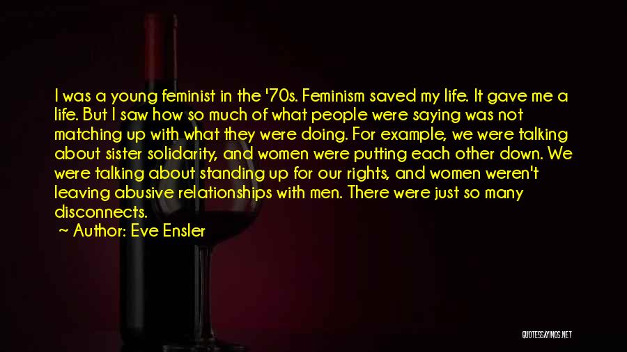 Eve Ensler Quotes: I Was A Young Feminist In The '70s. Feminism Saved My Life. It Gave Me A Life. But I Saw