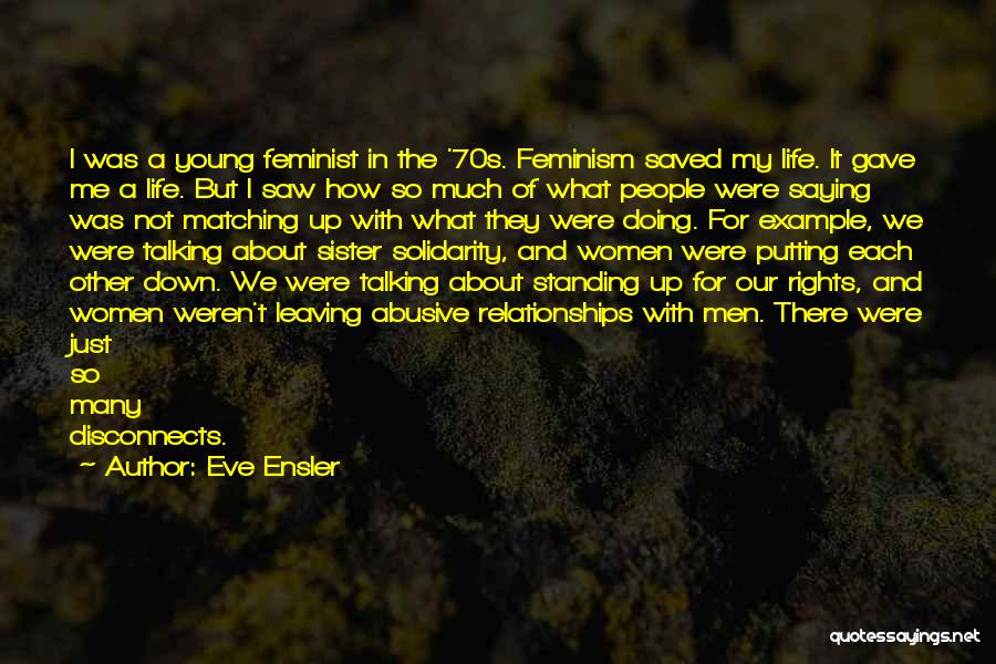 Eve Ensler Quotes: I Was A Young Feminist In The '70s. Feminism Saved My Life. It Gave Me A Life. But I Saw