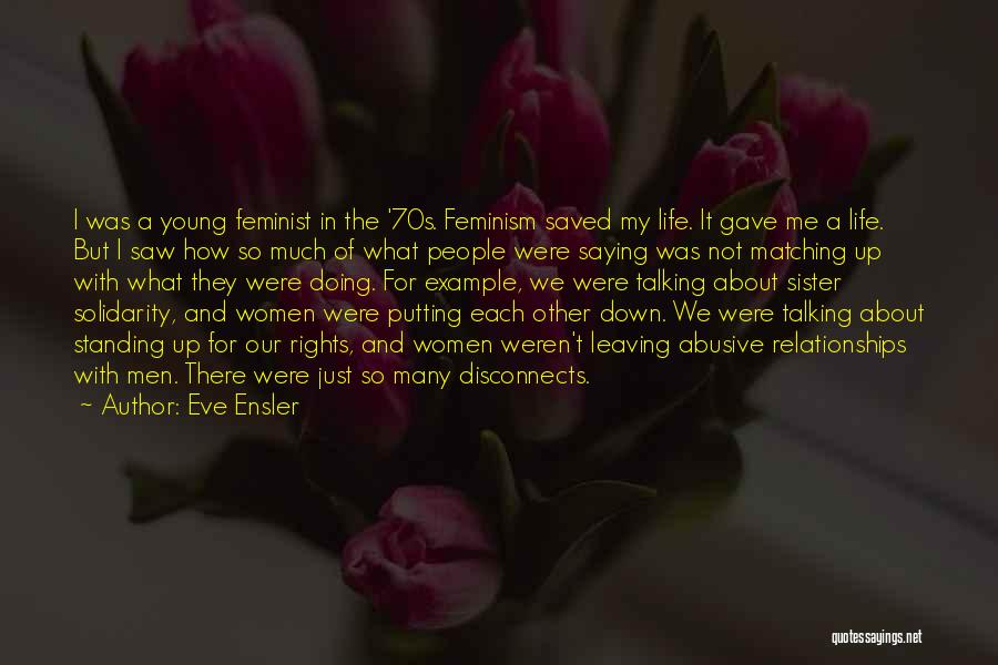 Eve Ensler Quotes: I Was A Young Feminist In The '70s. Feminism Saved My Life. It Gave Me A Life. But I Saw