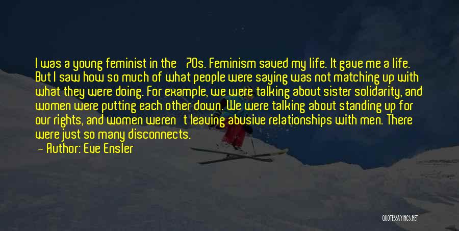 Eve Ensler Quotes: I Was A Young Feminist In The '70s. Feminism Saved My Life. It Gave Me A Life. But I Saw