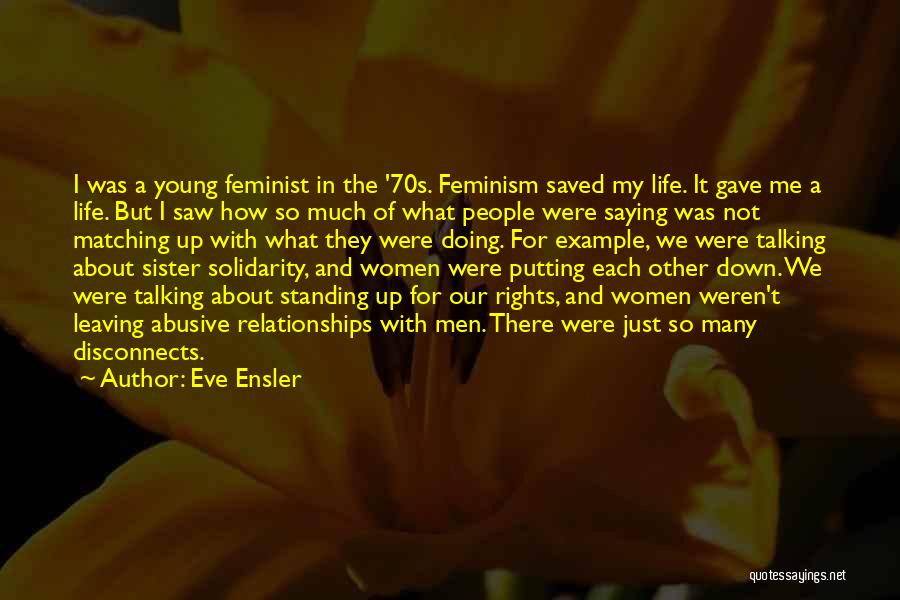 Eve Ensler Quotes: I Was A Young Feminist In The '70s. Feminism Saved My Life. It Gave Me A Life. But I Saw