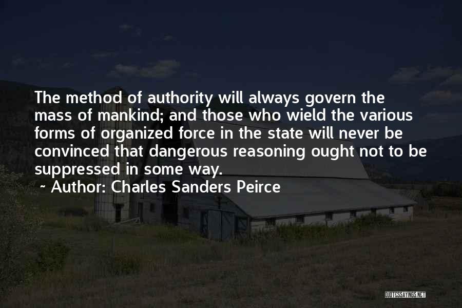 Charles Sanders Peirce Quotes: The Method Of Authority Will Always Govern The Mass Of Mankind; And Those Who Wield The Various Forms Of Organized