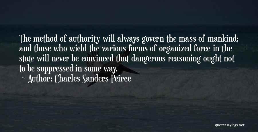 Charles Sanders Peirce Quotes: The Method Of Authority Will Always Govern The Mass Of Mankind; And Those Who Wield The Various Forms Of Organized