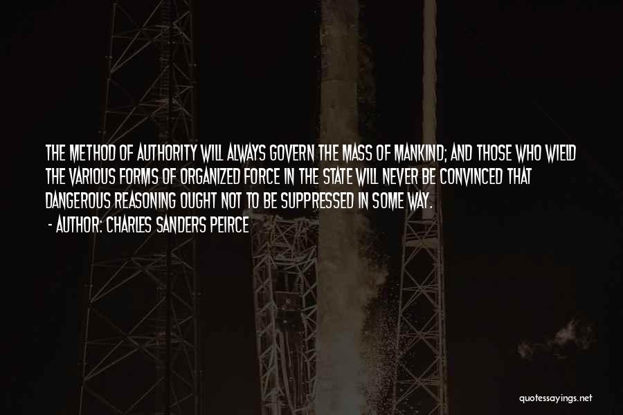 Charles Sanders Peirce Quotes: The Method Of Authority Will Always Govern The Mass Of Mankind; And Those Who Wield The Various Forms Of Organized